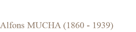 HOMMAGE A MUCHA Alfons MUCHA (1860 - 1939)